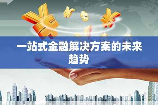 泗阳一站式金融解决方案的未来趋势