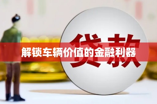 泗阳解锁车辆价值的金融利器