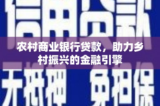 泗阳农村商业银行贷款，助力乡村振兴的金融引擎