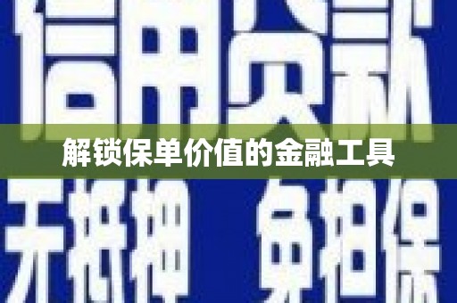 泗阳解锁保单价值的金融工具