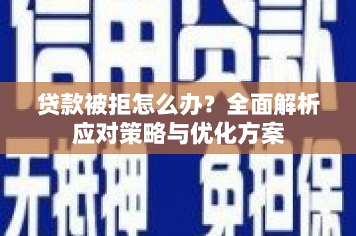 泗阳贷款被拒怎么办？全面解析应对策略与优化方案