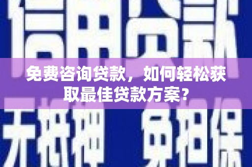 泗阳免费咨询贷款，如何轻松获取最佳贷款方案？