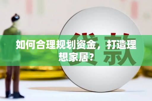 泗阳如何合理规划资金，打造理想家居？