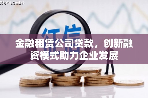 泗阳金融租赁公司贷款，创新融资模式助力企业发展
