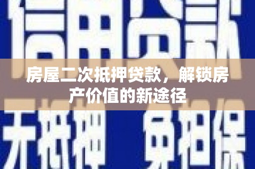 泗阳房屋二次抵押贷款，解锁房产价值的新途径