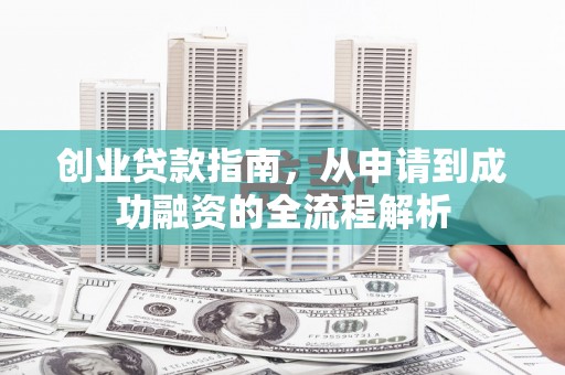泗阳创业贷款指南，从申请到成功融资的全流程解析