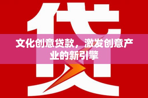 泗阳文化创意贷款，激发创意产业的新引擎
