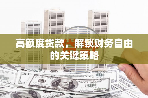 泗阳高额度贷款，解锁财务自由的关键策略